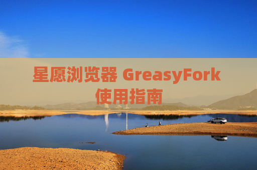 星愿浏览器 GreasyFork 使用指南